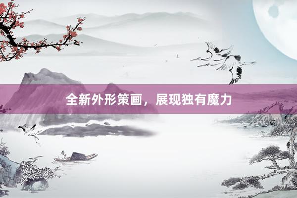 全新外形策画，展现独有魔力