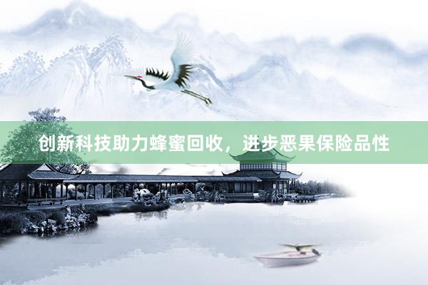 创新科技助力蜂蜜回收，进步恶果保险品性
